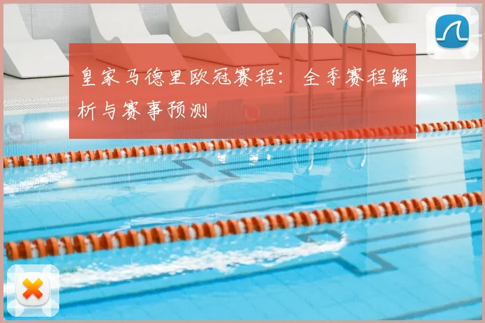 皇家马德里欧冠赛程:全季赛程解析与赛事预测