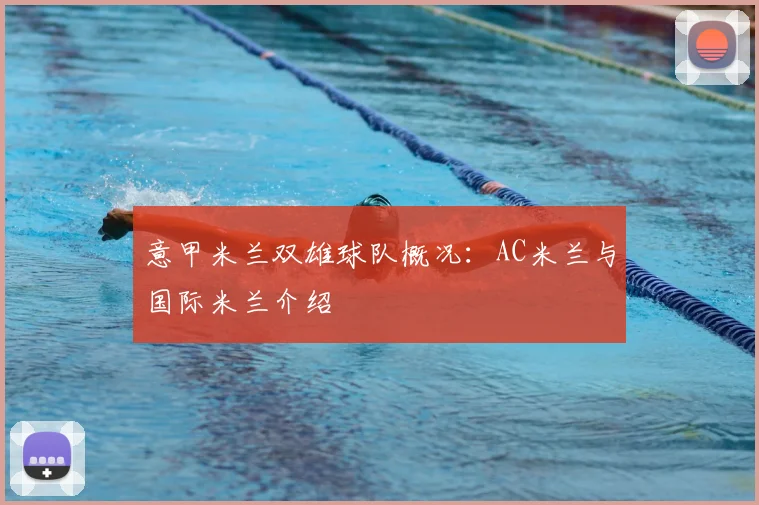 意甲米兰双雄球队概况:AC米兰与国际米兰介绍