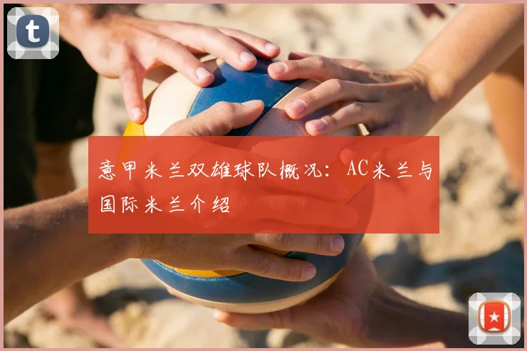 意甲米兰双雄球队概况:AC米兰与国际米兰介绍