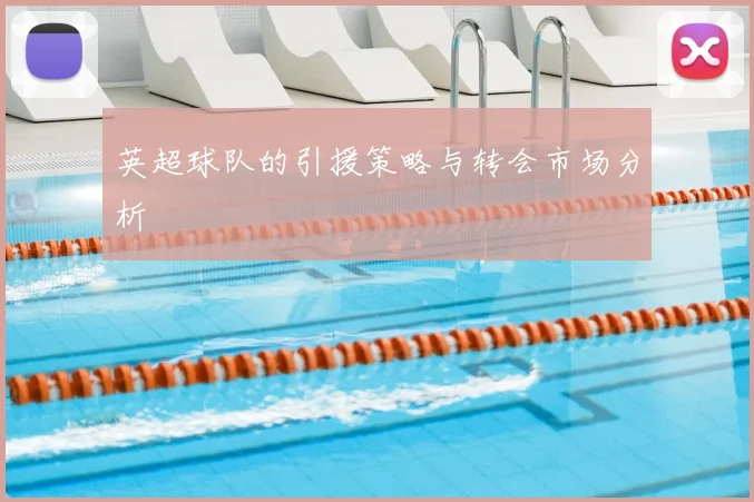 英超球队的引援策略与转会市场分析