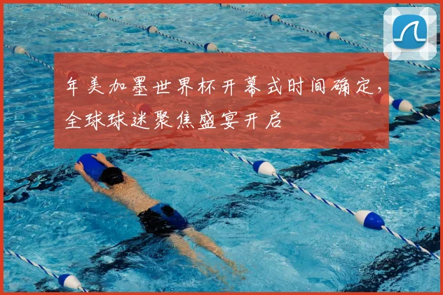 年美加墨世界杯开幕式时间确定,全球球迷聚焦盛宴开启