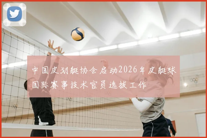 中国皮划艇协会启动2026年皮艇球国际赛事技术官员选拔工作