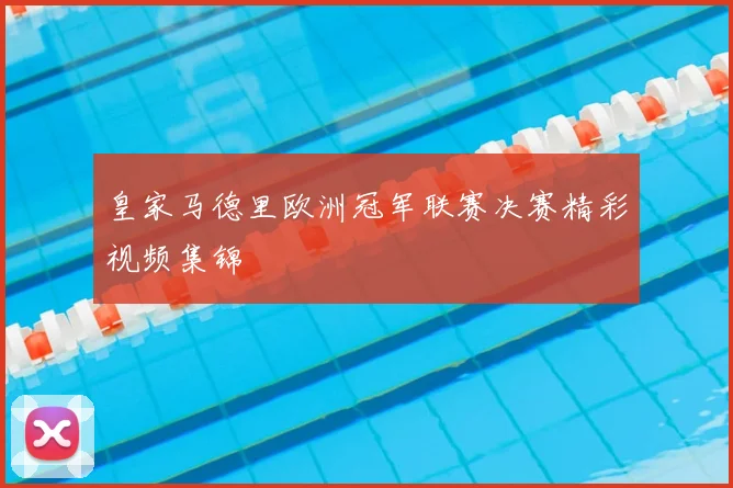 皇家马德里欧洲冠军联赛决赛精彩视频集锦